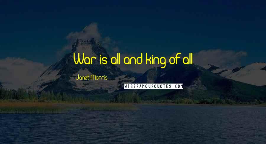 Janet Morris Quotes: War is all and king of all