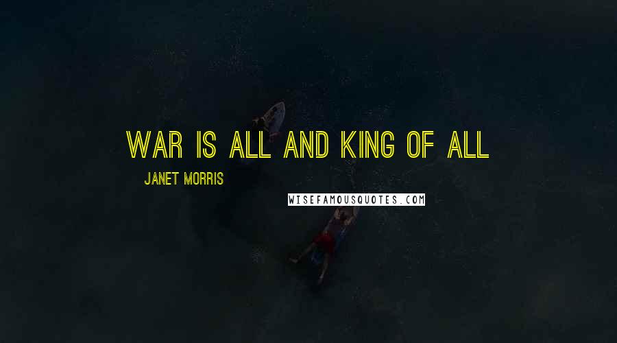 Janet Morris Quotes: War is all and king of all