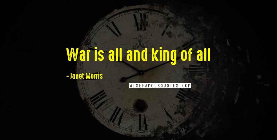Janet Morris Quotes: War is all and king of all