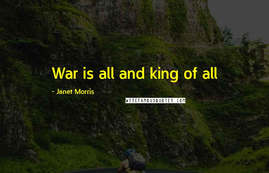 Janet Morris Quotes: War is all and king of all