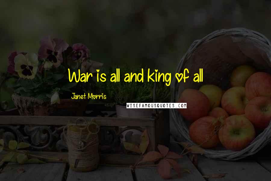 Janet Morris Quotes: War is all and king of all