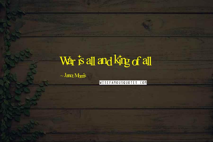 Janet Morris Quotes: War is all and king of all