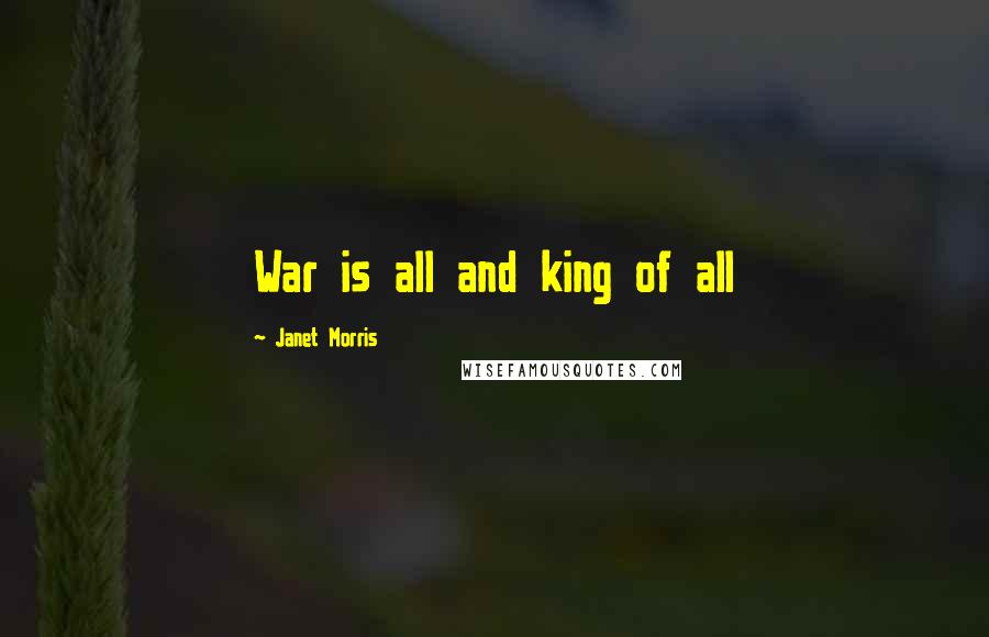 Janet Morris Quotes: War is all and king of all