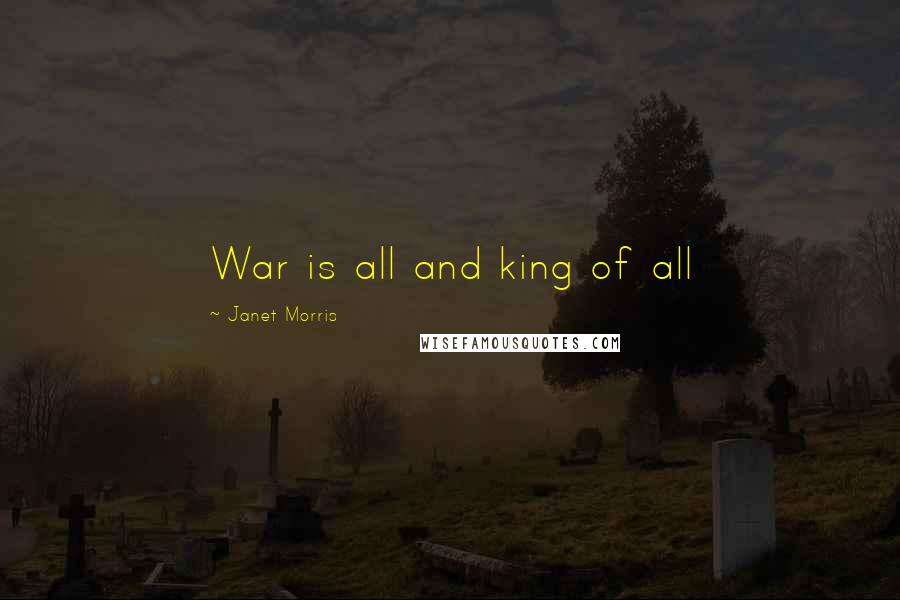 Janet Morris Quotes: War is all and king of all