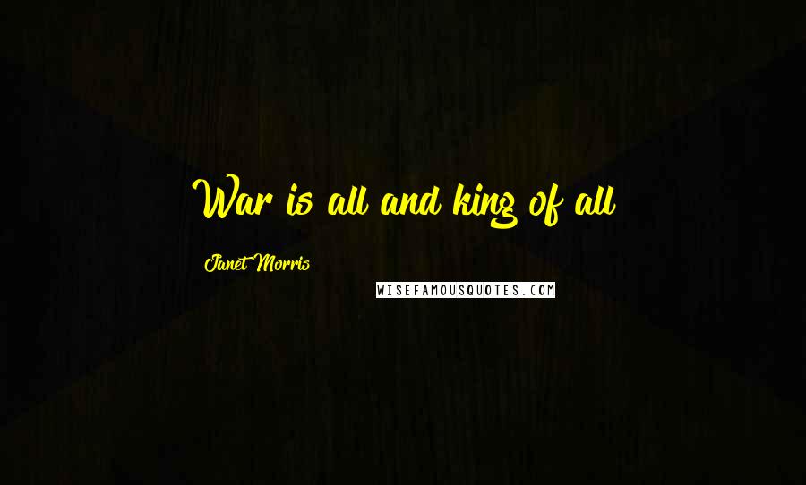 Janet Morris Quotes: War is all and king of all