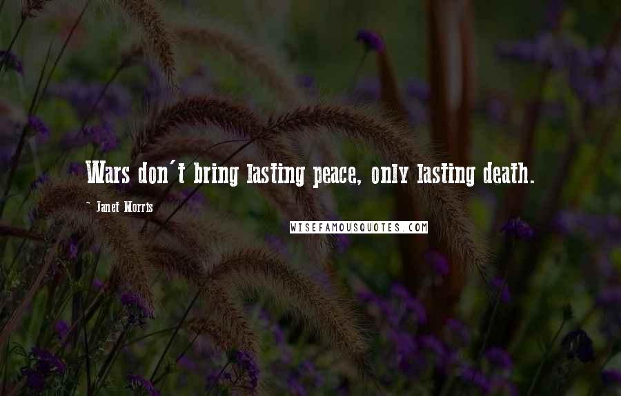 Janet Morris Quotes: Wars don't bring lasting peace, only lasting death.