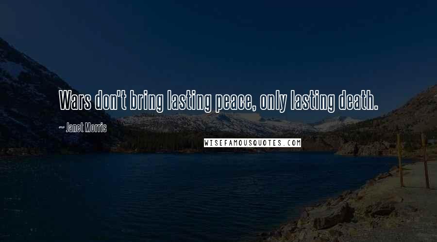 Janet Morris Quotes: Wars don't bring lasting peace, only lasting death.