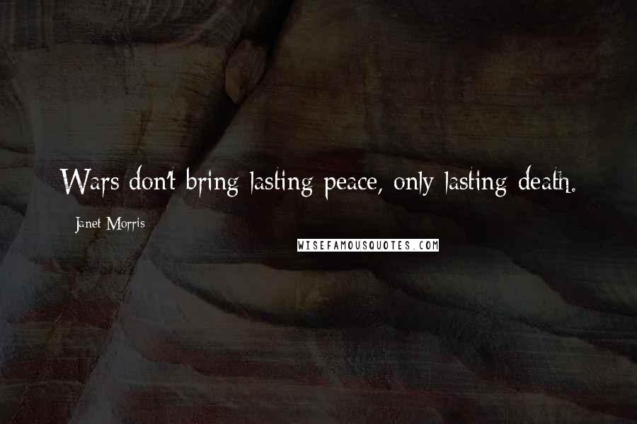 Janet Morris Quotes: Wars don't bring lasting peace, only lasting death.