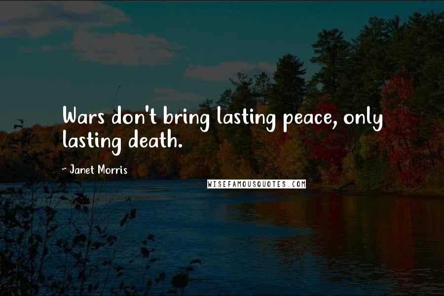 Janet Morris Quotes: Wars don't bring lasting peace, only lasting death.