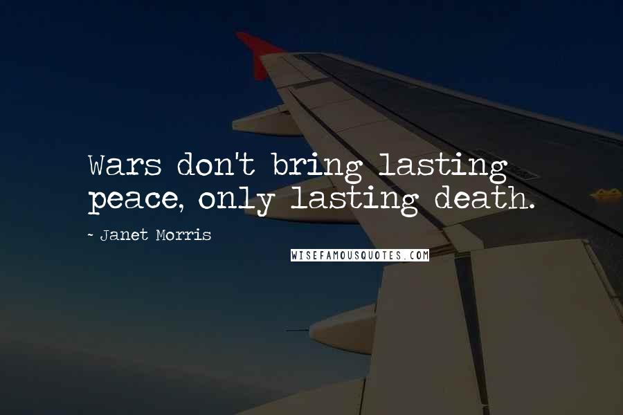 Janet Morris Quotes: Wars don't bring lasting peace, only lasting death.