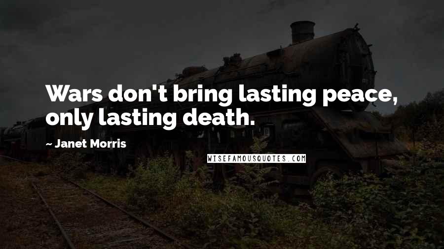 Janet Morris Quotes: Wars don't bring lasting peace, only lasting death.