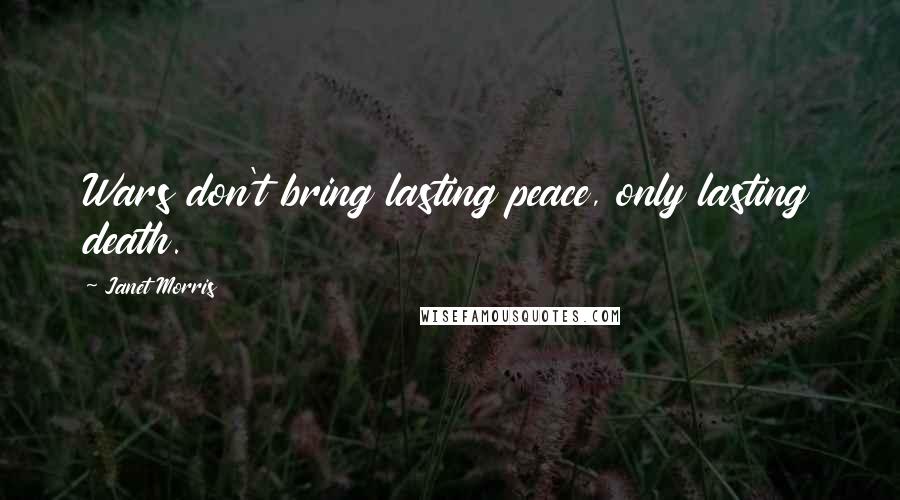 Janet Morris Quotes: Wars don't bring lasting peace, only lasting death.