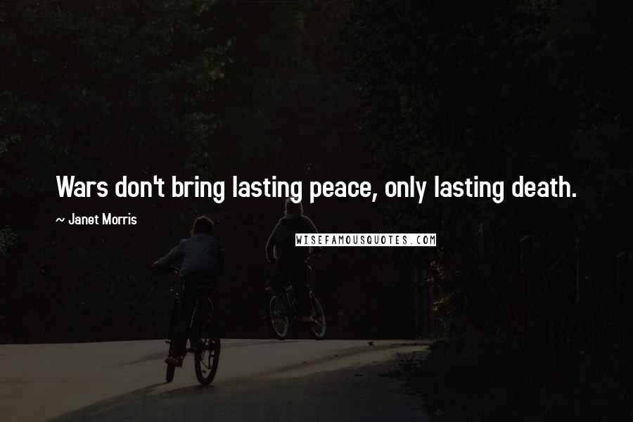 Janet Morris Quotes: Wars don't bring lasting peace, only lasting death.