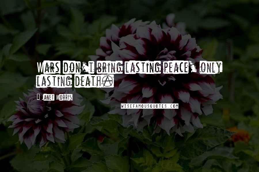 Janet Morris Quotes: Wars don't bring lasting peace, only lasting death.