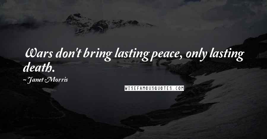 Janet Morris Quotes: Wars don't bring lasting peace, only lasting death.