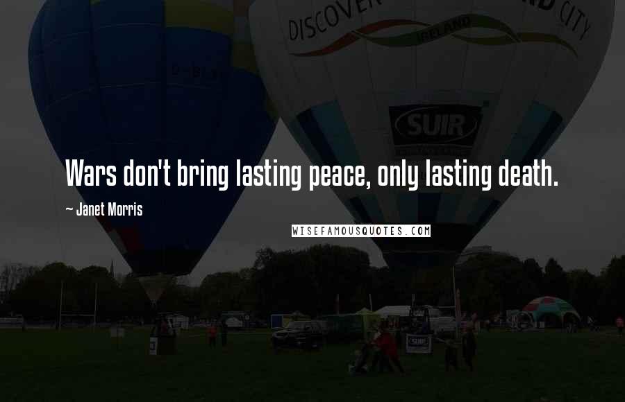 Janet Morris Quotes: Wars don't bring lasting peace, only lasting death.