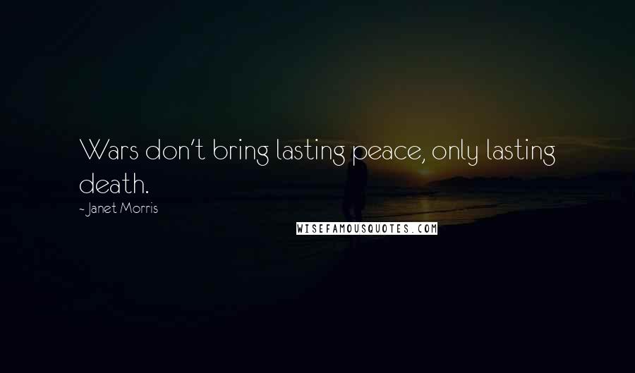 Janet Morris Quotes: Wars don't bring lasting peace, only lasting death.