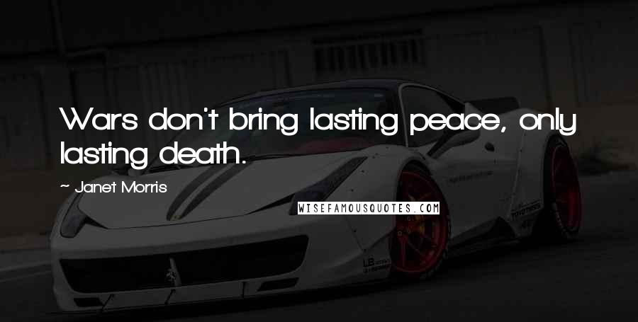 Janet Morris Quotes: Wars don't bring lasting peace, only lasting death.