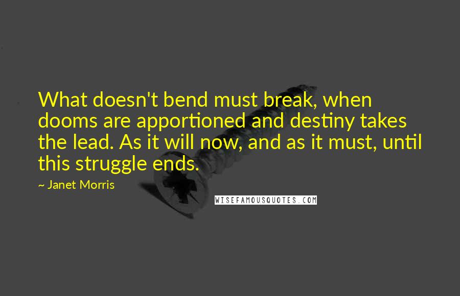 Janet Morris Quotes: What doesn't bend must break, when dooms are apportioned and destiny takes the lead. As it will now, and as it must, until this struggle ends.
