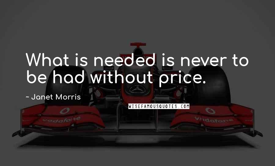 Janet Morris Quotes: What is needed is never to be had without price.