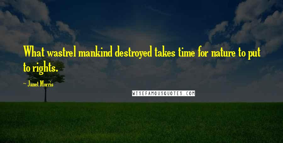 Janet Morris Quotes: What wastrel mankind destroyed takes time for nature to put to rights.