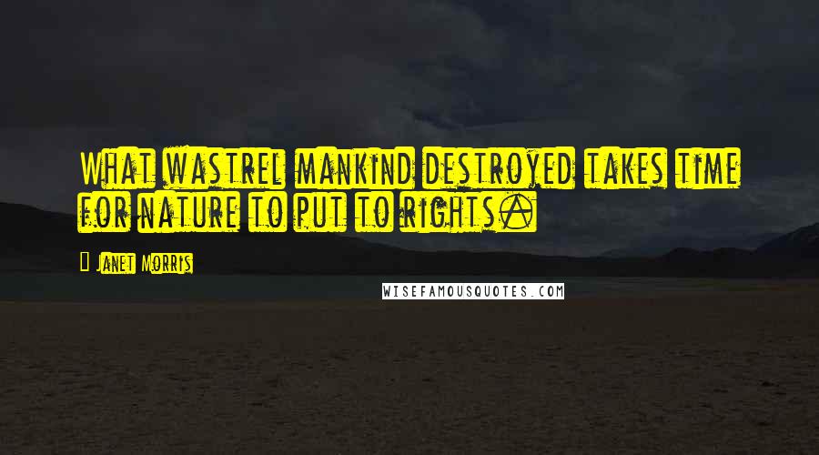 Janet Morris Quotes: What wastrel mankind destroyed takes time for nature to put to rights.