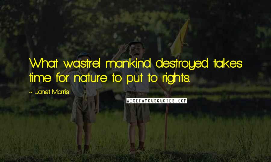 Janet Morris Quotes: What wastrel mankind destroyed takes time for nature to put to rights.