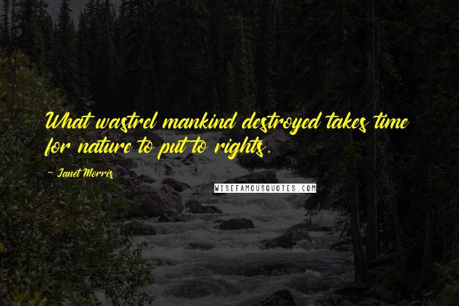 Janet Morris Quotes: What wastrel mankind destroyed takes time for nature to put to rights.