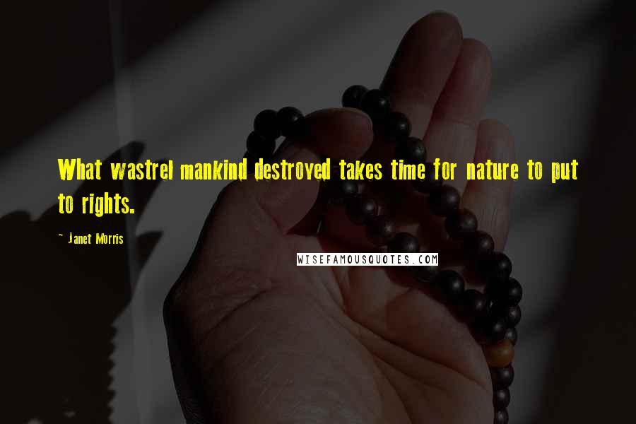 Janet Morris Quotes: What wastrel mankind destroyed takes time for nature to put to rights.