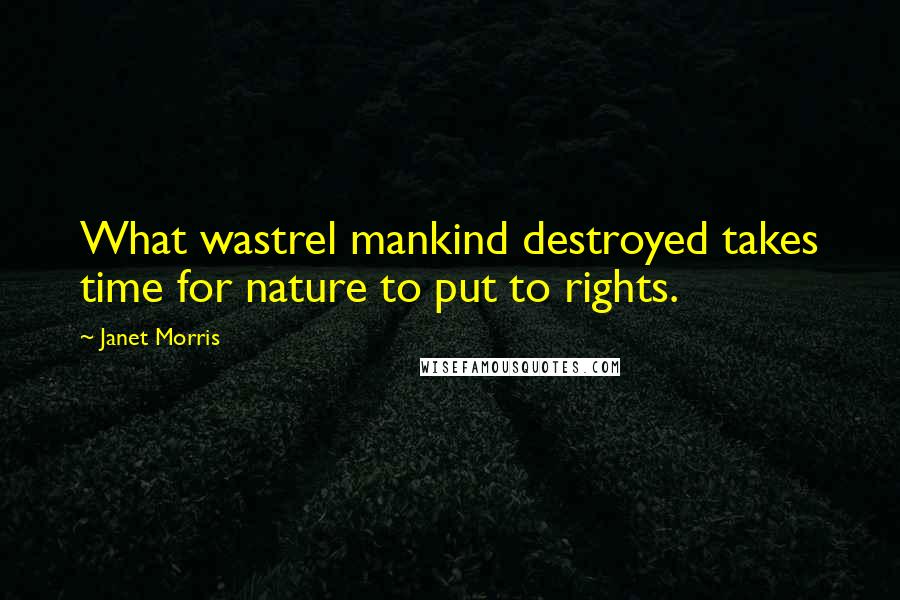 Janet Morris Quotes: What wastrel mankind destroyed takes time for nature to put to rights.