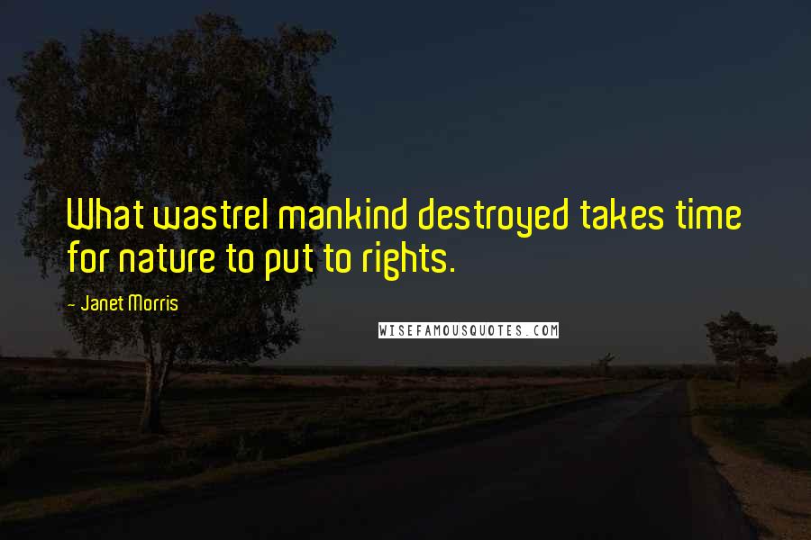 Janet Morris Quotes: What wastrel mankind destroyed takes time for nature to put to rights.