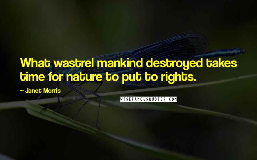 Janet Morris Quotes: What wastrel mankind destroyed takes time for nature to put to rights.