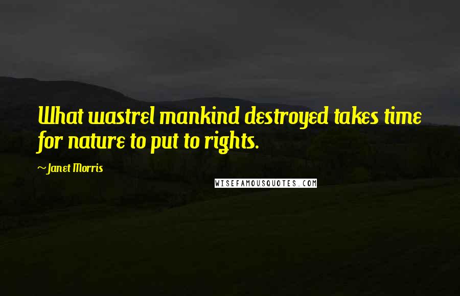 Janet Morris Quotes: What wastrel mankind destroyed takes time for nature to put to rights.