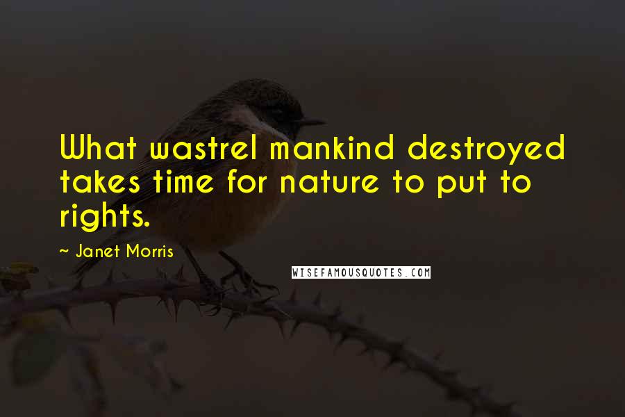 Janet Morris Quotes: What wastrel mankind destroyed takes time for nature to put to rights.