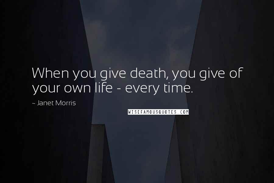 Janet Morris Quotes: When you give death, you give of your own life - every time.