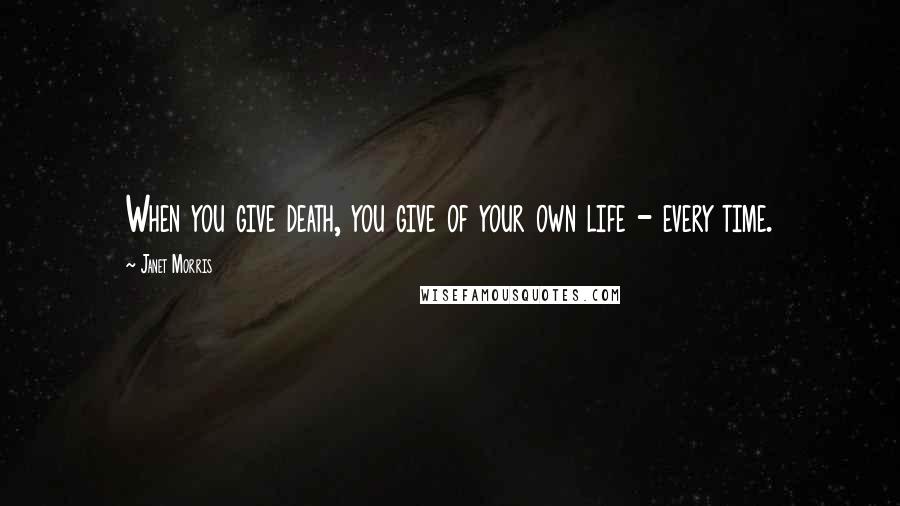 Janet Morris Quotes: When you give death, you give of your own life - every time.