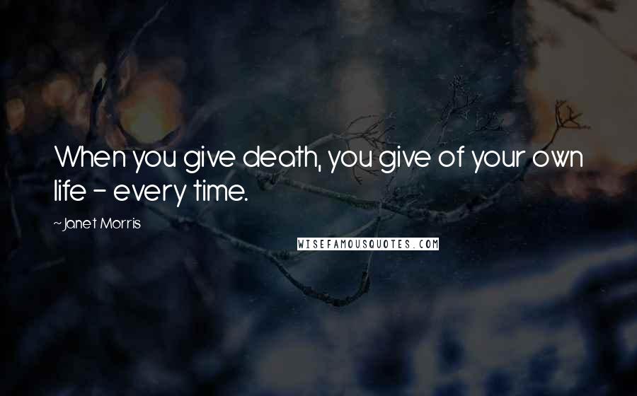 Janet Morris Quotes: When you give death, you give of your own life - every time.