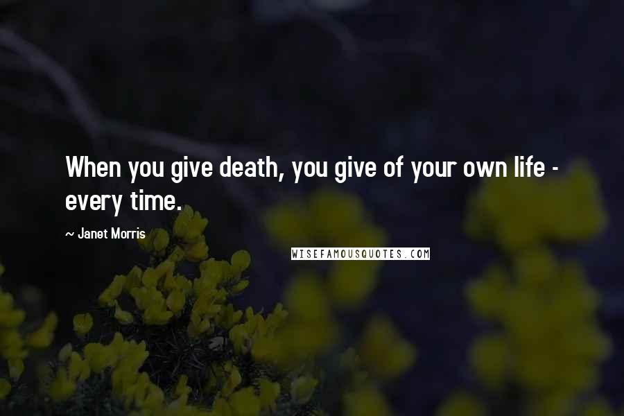 Janet Morris Quotes: When you give death, you give of your own life - every time.