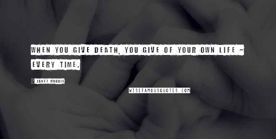 Janet Morris Quotes: When you give death, you give of your own life - every time.