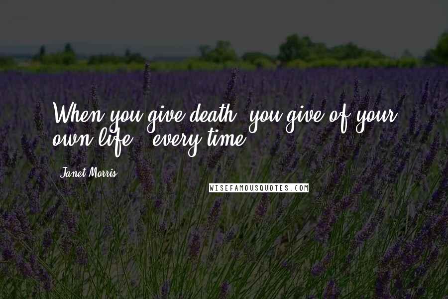 Janet Morris Quotes: When you give death, you give of your own life - every time.