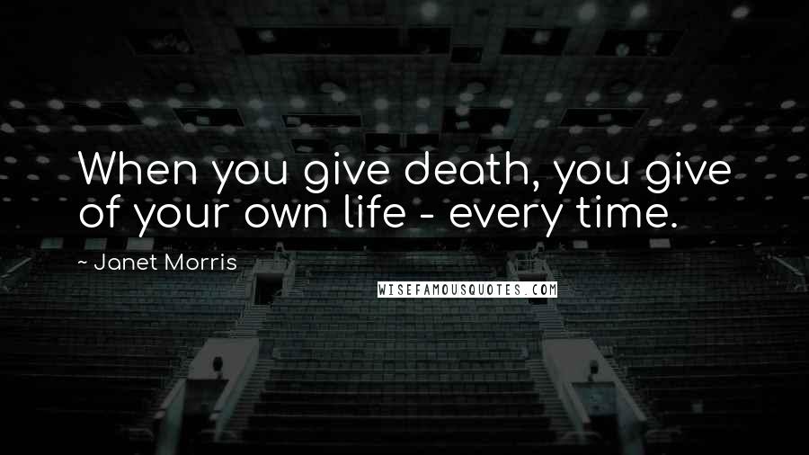 Janet Morris Quotes: When you give death, you give of your own life - every time.