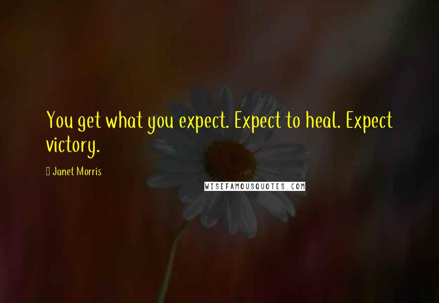 Janet Morris Quotes: You get what you expect. Expect to heal. Expect victory.