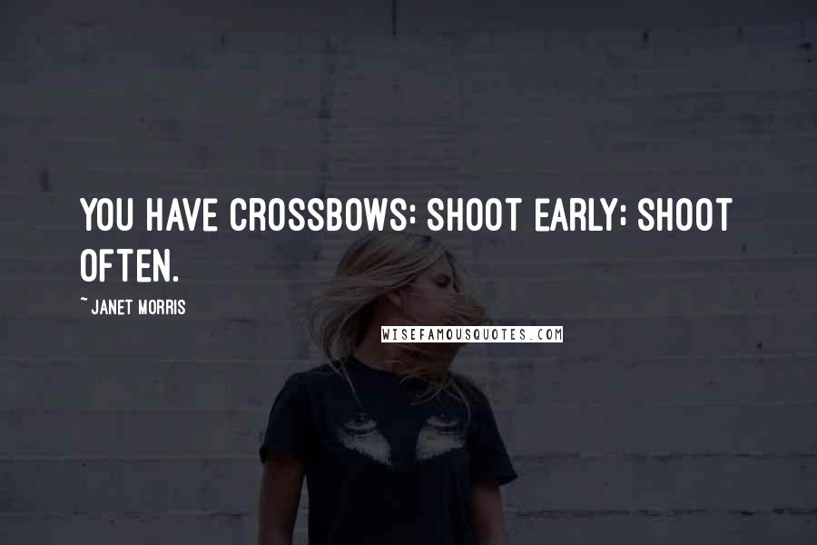 Janet Morris Quotes: You have crossbows: Shoot early; shoot often.