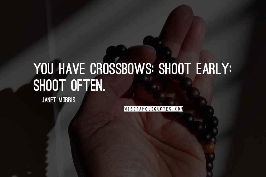 Janet Morris Quotes: You have crossbows: Shoot early; shoot often.