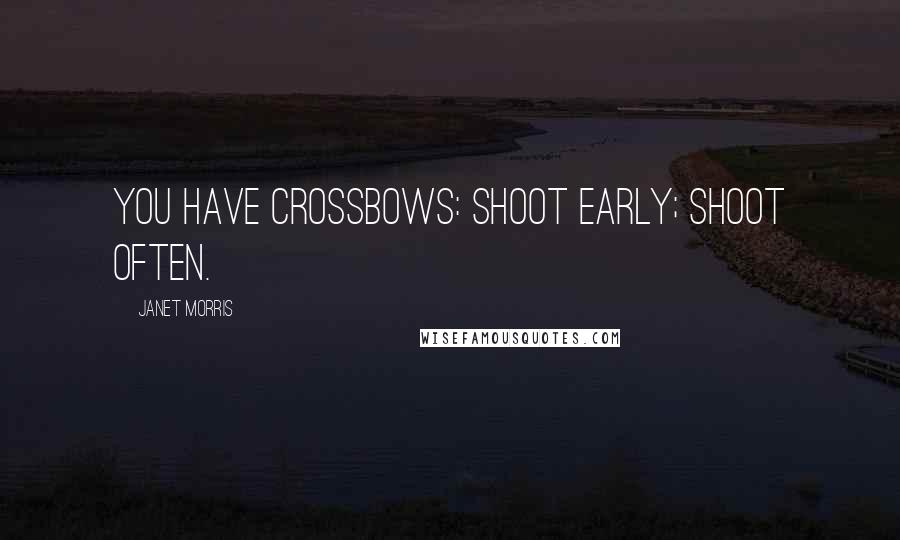 Janet Morris Quotes: You have crossbows: Shoot early; shoot often.