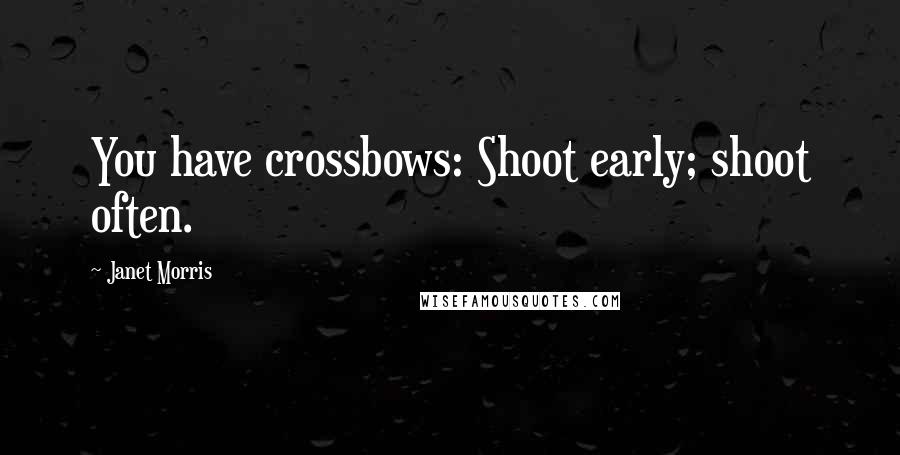 Janet Morris Quotes: You have crossbows: Shoot early; shoot often.