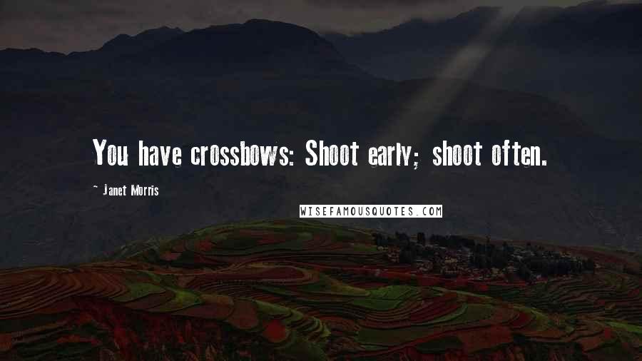 Janet Morris Quotes: You have crossbows: Shoot early; shoot often.
