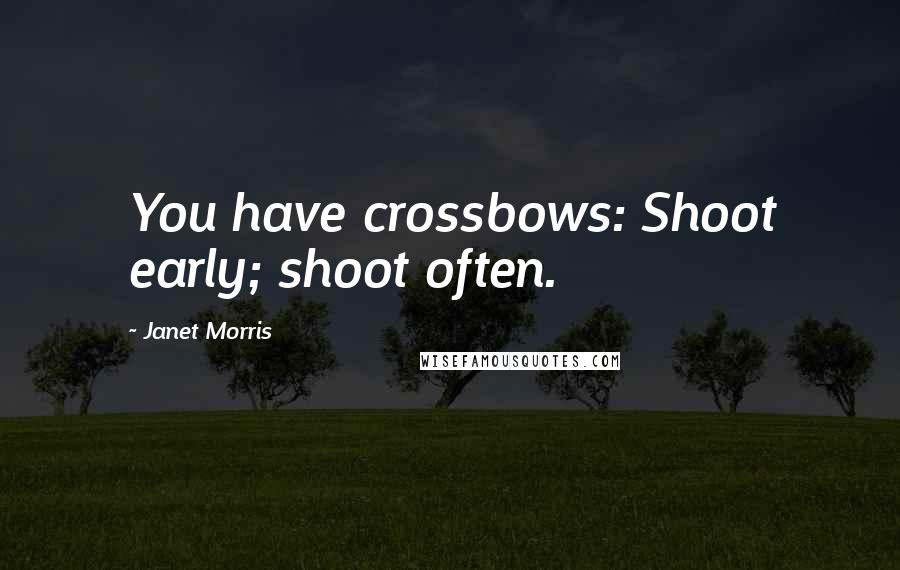 Janet Morris Quotes: You have crossbows: Shoot early; shoot often.