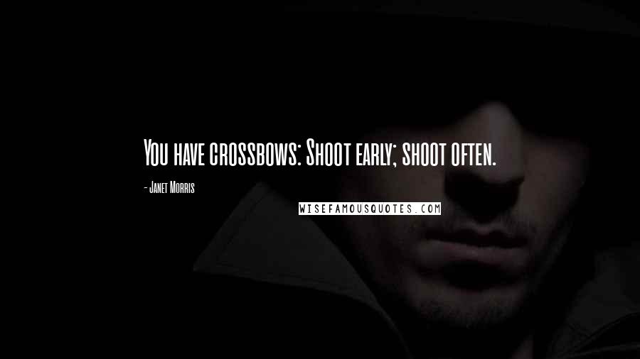 Janet Morris Quotes: You have crossbows: Shoot early; shoot often.