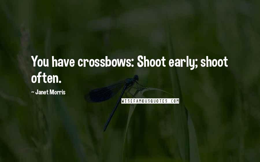 Janet Morris Quotes: You have crossbows: Shoot early; shoot often.